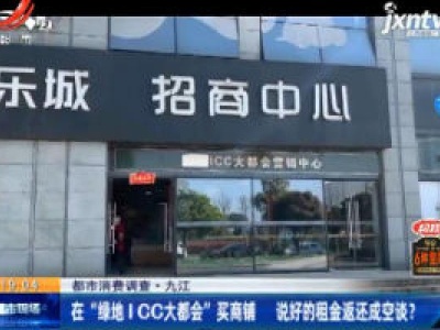 【都市消费调查】九江：在“绿地ICC大都会”买商铺 说好的租金返还成空谈？