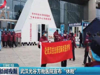 武汉光谷方舱医院宣布“休舱”