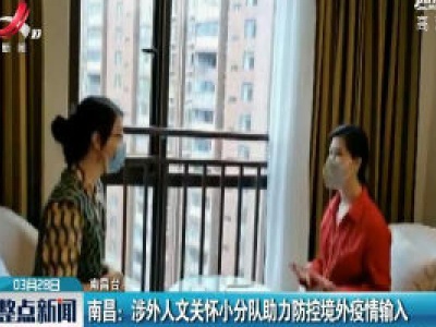 南昌：涉外人文关怀小分队助力防控境外疫情输入