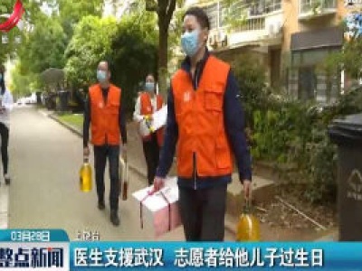 上饶：医生支援武汉 志愿者给他儿子过生日