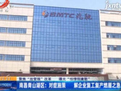 【聚焦“放管服”改革 曝光“怕慢假庸散”】南昌青山湖区：对症施策 解企业复工复产燃眉之急