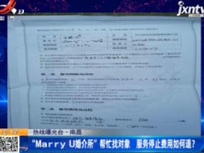【热线曝光台】南昌：“Marry U婚介所”帮忙找对象 服务停止费用如何退？