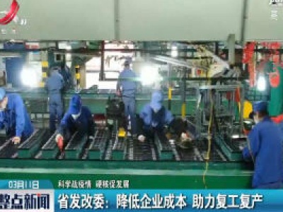 【科学战疫情 硬核促发展】江西省发改委：降低企业成本 助力复工复产