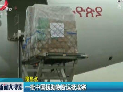 【搜热点】一批中国援助物资运抵埃塞