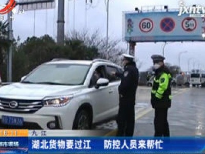 【战疫情 迎春天】九江：湖北货物要过江 防控人员来帮忙 