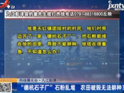 热线曝光台·九江彭泽：“德杭石子厂”石粉乱堆 农田被毁无法耕种？