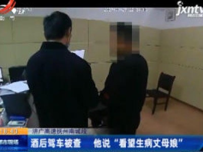 济广高速抚州南城段：酒后驾车被查 他说 “看望生病丈母娘”