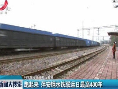 【科学战疫情 硬核促发展】跑起来 萍安钢水铁联运日最高400车