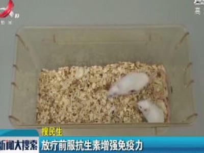 【搜民生】放疗前服抗生素增强免疫力