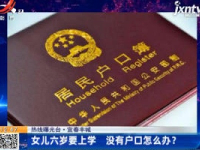 【热线曝光台】宜春丰城：女儿六岁要上学 没有户口怎么办？