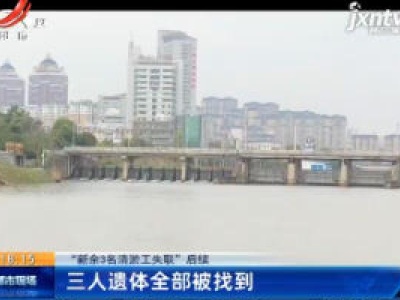 【“新余3名清淤工失联”后续】三人遗体全部被找到