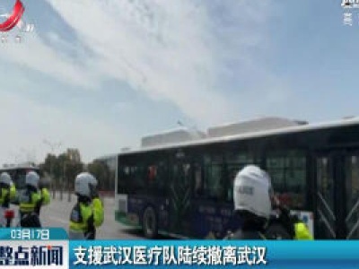 支援武汉医疗队陆续撤离武汉