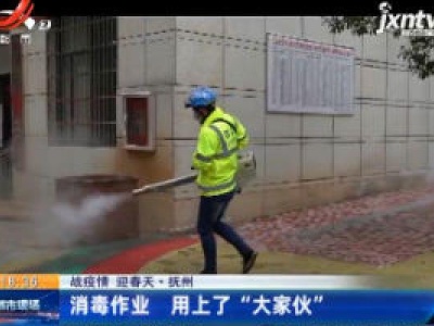 【战疫情 迎春天】抚州：消毒作业 用上了“大家伙”