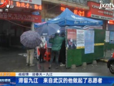 【战疫情 迎春天】九江：滞留九江 来自武汉的他做起了志愿者