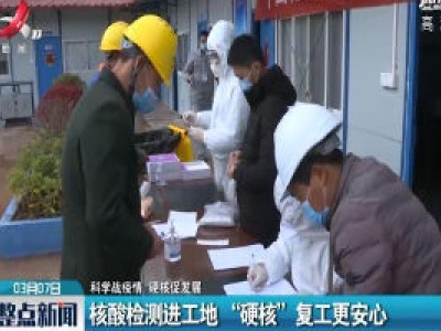【科学战疫情 硬核促发展】核酸检测进工地 “硬核”复工更安心