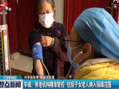 【科学战疫情 硬核促发展】丰城：养老机构精准管控 抗疫子女老人纳入保障范围