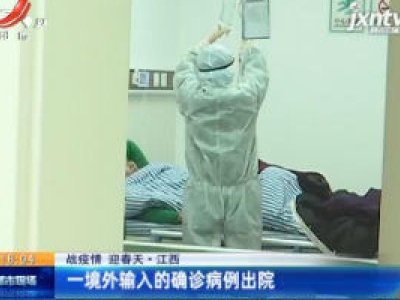 【战疫情 迎春天】江西：一境外输入的确诊病例出院