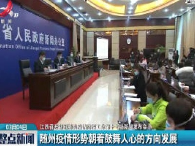 【江西召开新冠肺炎疫情防控工作第十七场新闻发布会】随州疫情形势朝着鼓舞人心的方向发展