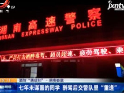 【酒驾“遇故知”】湖南娄底：七年未谋面的同学 醉驾后交警队里“重逢”