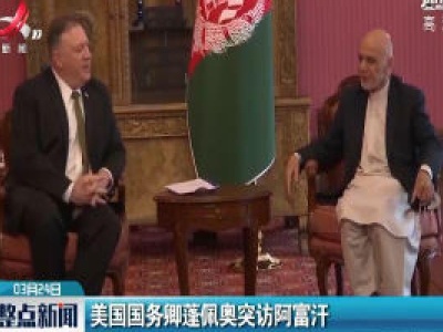美国国务卿蓬佩奥突访阿富汗