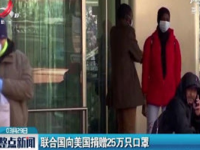 联合国向美国捐赠25万只口罩