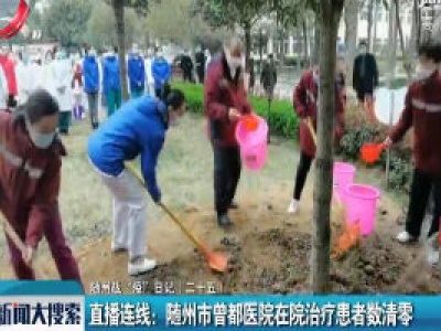 随州战“疫”日记（二十五）直播连线：随州市曾都医院在院治疗患者数清零