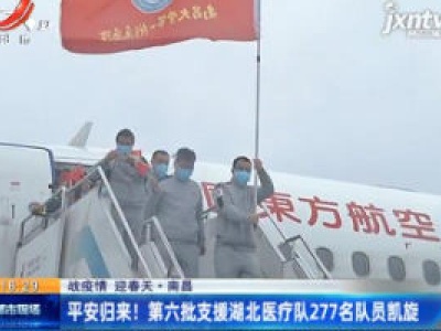 【战疫情 迎春天】南昌：平安归来！第六批支援湖北医疗队277名队员凯旋