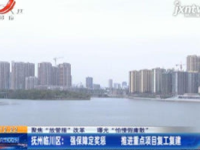 【聚焦“放管服”改革 曝光“怕慢假庸散”】抚州临川区：强保障定奖惩 推进重点项目复工复建