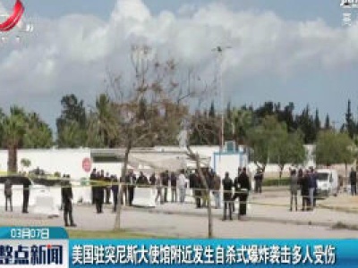 美国驻突尼斯大使馆附近发生自杀式爆炸袭击多人受伤