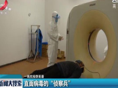 【一线抗疫群英谱】直面病毒的“侦察兵”