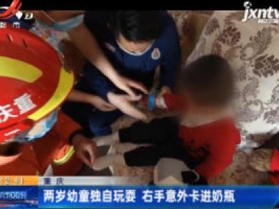重庆：两岁幼童独自玩耍 右手意外卡进奶瓶