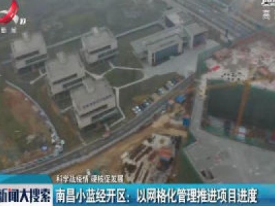 【科学战疫情 硬核促发展】南昌小蓝经开区：以网络化管理推进项目进度
