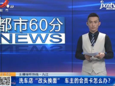 【主播接听热线·九江】洗车店“改头换面” 车主的会员卡怎么办？