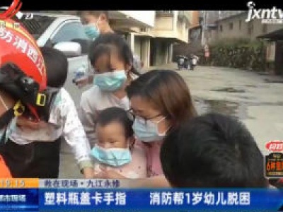 【救在现场·九江永修】塑料瓶盖卡手指 消防帮1岁幼儿脱困