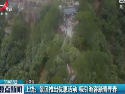 上饶：景区推出优惠活动 吸引游客踏青寻春