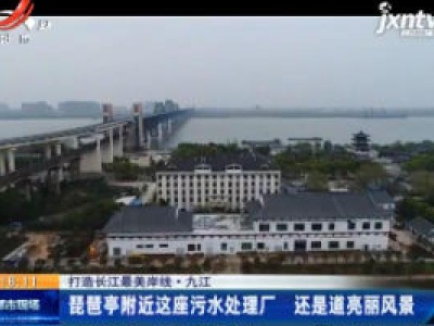 【打造长江最美岸线】九江：琵琶亭附近这座污水处理厂 还是道亮丽风景