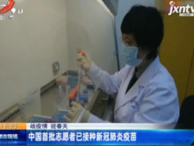 【战疫情 迎春天】中国首批志愿者已接种新冠肺炎疫苗