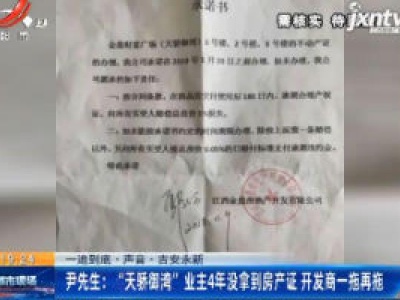 【一追到底·声音·吉安永新】尹先生：“天骄御湾”业主4年没拿到房产证 开发商一拖在拖