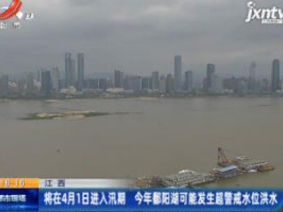 江西：将在4月1日进入汛期 2020年鄱阳湖可能发生超警戒水位洪水