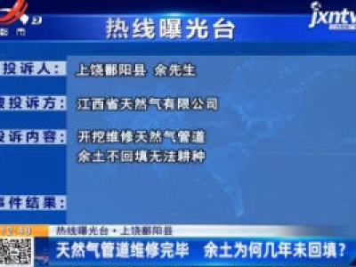 【热线曝光台】上饶鄱阳县：天然气管道维修完毕 余土为何几年未回填？
