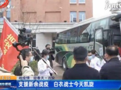 【战疫情 迎春天】吉安：支援新余战役 白衣战士凯旋