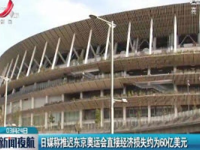 日媒称推迟东京奥运会直接经济损失约为60亿美元