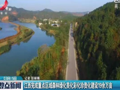 江西完成重点区域森林绿化美化彩化珍贵化建设19余万亩