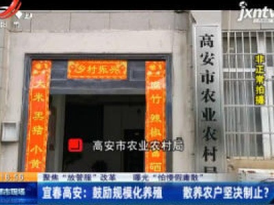 【聚焦“放管服”改革 曝光“怕慢假庸散”】宜春高安：鼓励规模化养殖 散养农户坚决制止？