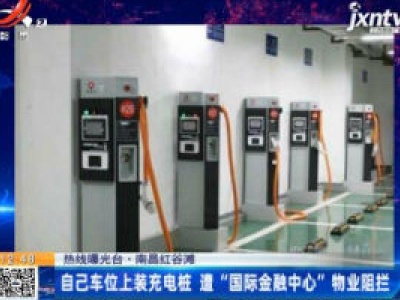 【热线曝光台】南昌红谷滩：自己车位上装充电桩 遭“国际金融中心”物业阻拦