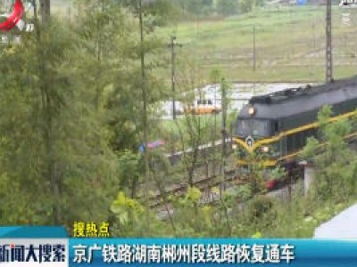 京广铁路湖南郴州段线路恢复通车