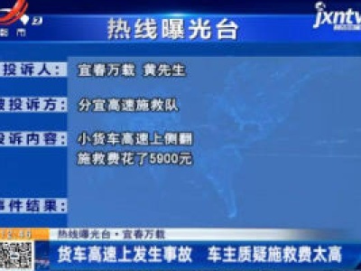 热线曝光台·宜春万载：货车高速上发生事故 车主质疑施救费太高