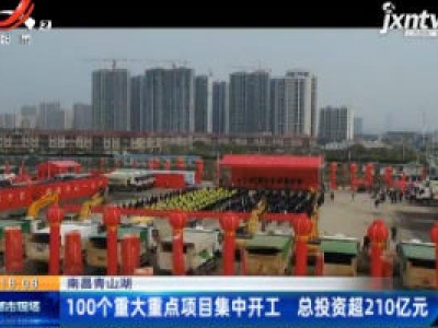 南昌青山湖：100个重大重点项目集中开工 总投资超210亿元