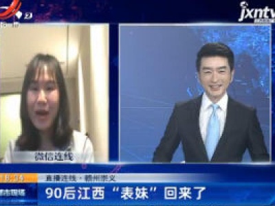 直播连线·赣州崇义：90后江西“表妹”回来了