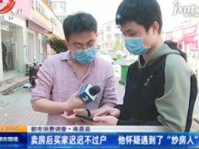 【都市消费调查】南昌县：卖房后买家迟迟不过户 他怀疑遇到了“炒房人”